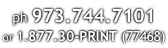 ph 973.744.7101
or 1.877.30-PRINT (77468)