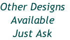 Other Designs
Available
Just Ask